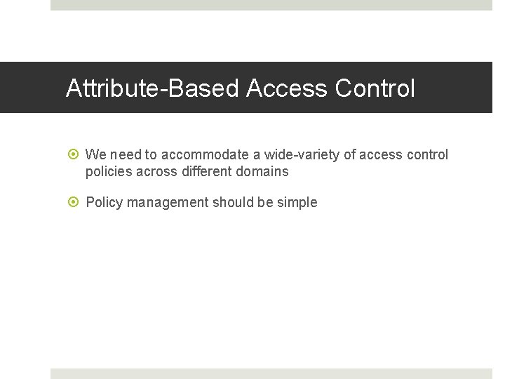 Attribute-Based Access Control We need to accommodate a wide-variety of access control policies across Attribute-Based Access Control We need to accommodate a wide-variety of access control policies across