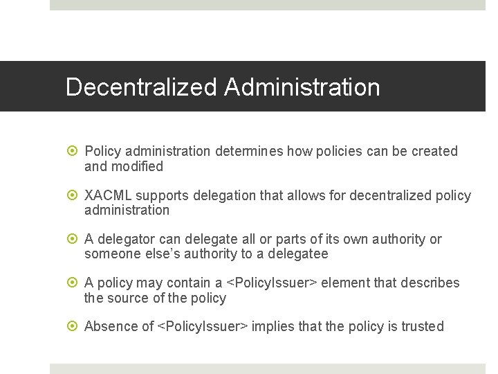 Decentralized Administration Policy administration determines how policies can be created and modified XACML supports Decentralized Administration Policy administration determines how policies can be created and modified XACML supports