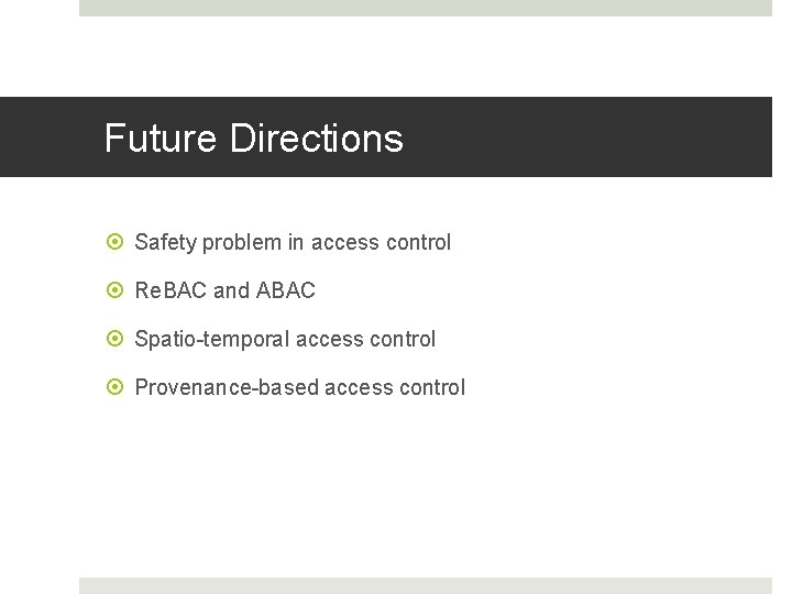 Future Directions Safety problem in access control Re. BAC and ABAC Spatio-temporal access control Future Directions Safety problem in access control Re. BAC and ABAC Spatio-temporal access control
