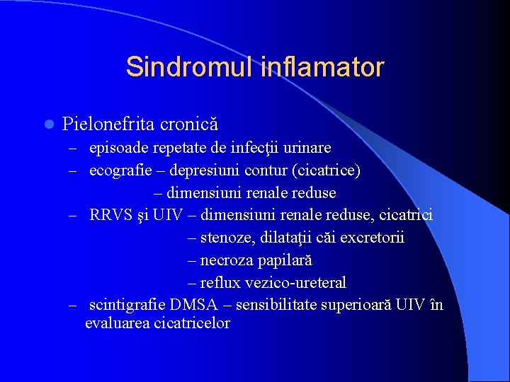 Sindromul inflamator l Pielonefrita cronică – episoade repetate de infecţii urinare – ecografie –