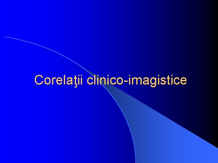 Corelaţii clinico-imagistice 