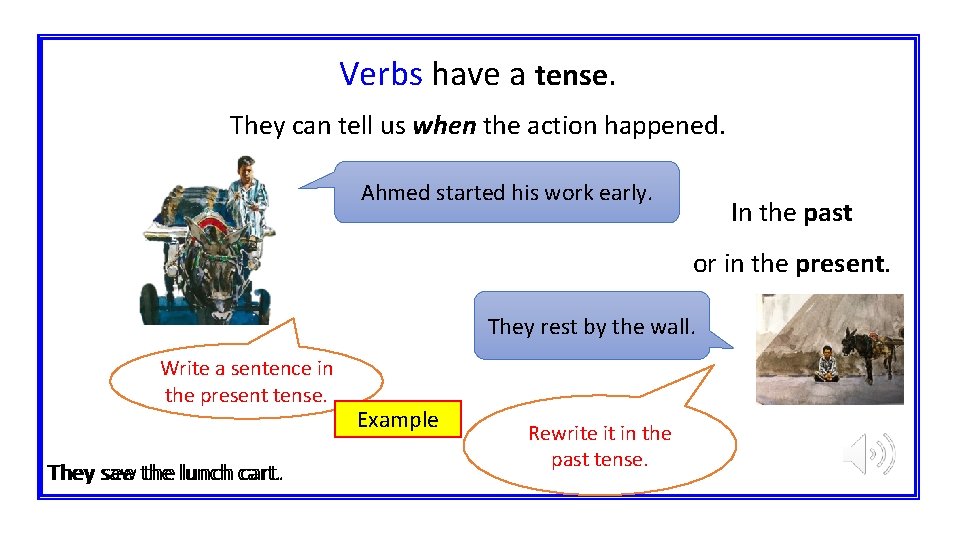 Verbs have a tense. They can tell us when the action happened. Ahmed started