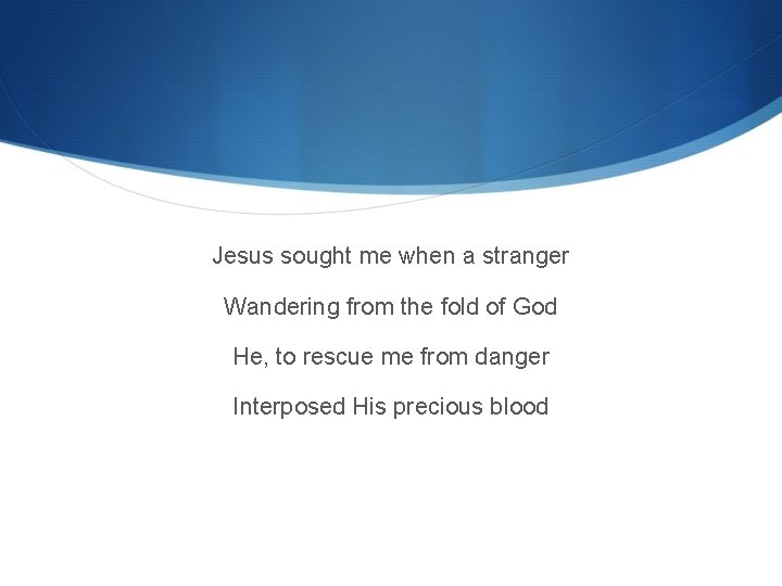 Jesus sought me when a stranger Wandering from the fold of God He, to