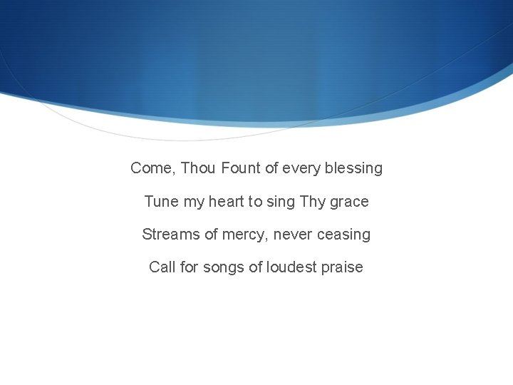 Come, Thou Fount of every blessing Tune my heart to sing Thy grace Streams