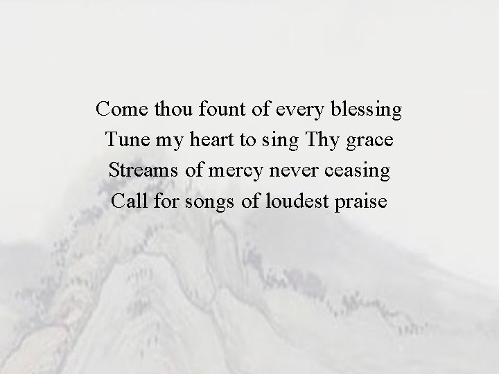 Come thou fount of every blessing Tune my heart to sing Thy grace Streams