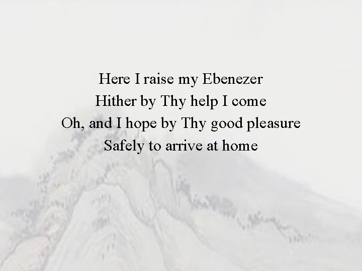 Here I raise my Ebenezer Hither by Thy help I come Oh, and I