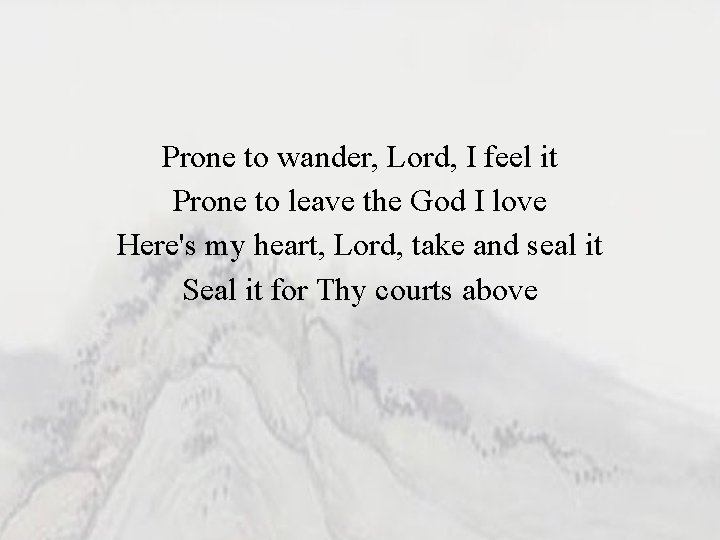 Prone to wander, Lord, I feel it Prone to leave the God I love