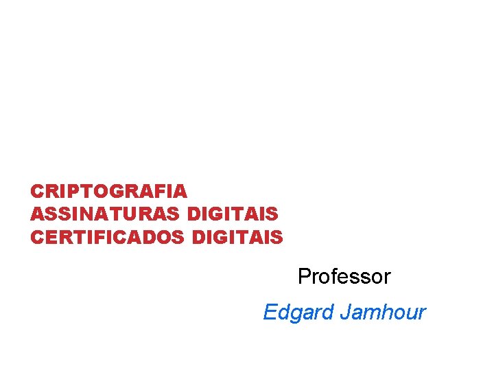 CRIPTOGRAFIA ASSINATURAS DIGITAIS CERTIFICADOS DIGITAIS Professor Edgard Jamhour 