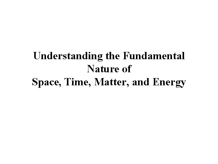 Understanding the Fundamental Nature of Space, Time, Matter, and Energy 