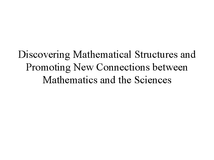 Discovering Mathematical Structures and Promoting New Connections between Mathematics and the Sciences 