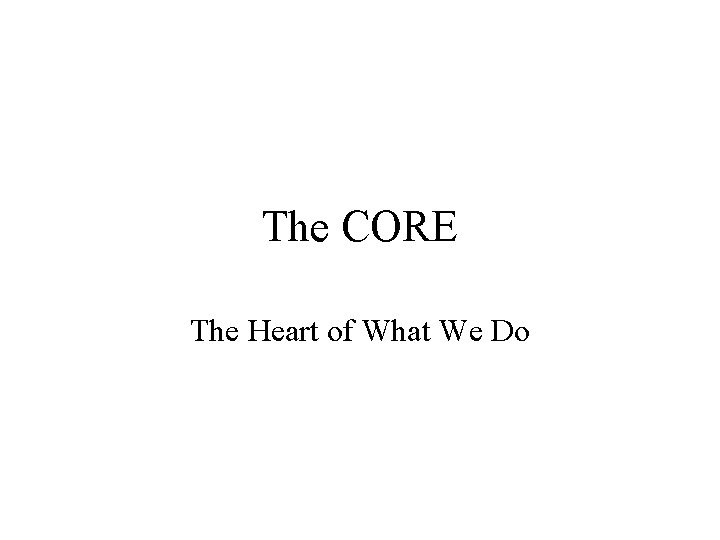 The CORE The Heart of What We Do 