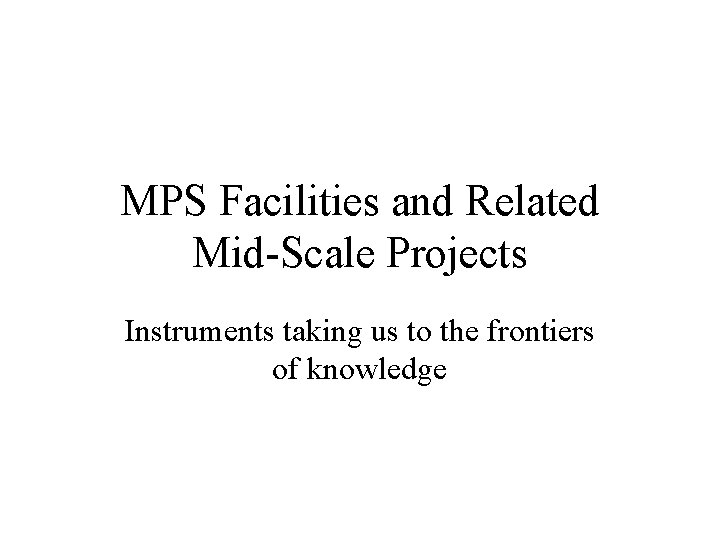 MPS Facilities and Related Mid-Scale Projects Instruments taking us to the frontiers of knowledge