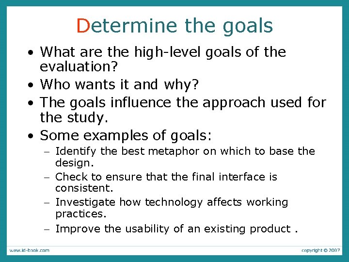 Determine the goals • What are the high-level goals of the evaluation? • Who