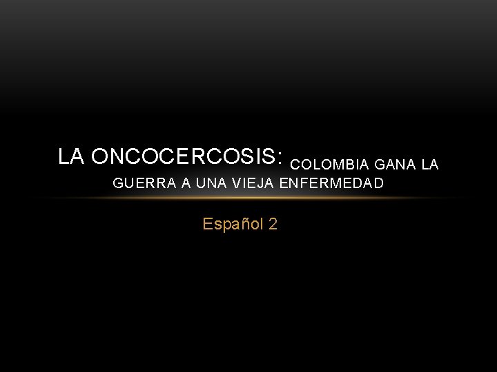 LA ONCOCERCOSIS: COLOMBIA GANA LA GUERRA A UNA VIEJA ENFERMEDAD Español 2 