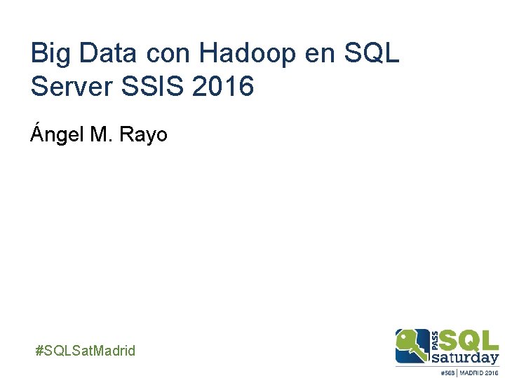 Big Data con Hadoop en SQL Server SSIS 2016 Ángel M. Rayo ##SQLSat. Madrid