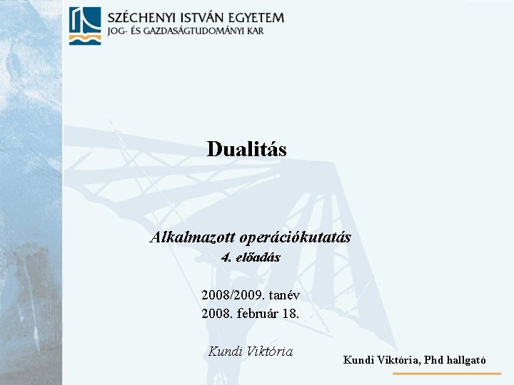 Dualitás Alkalmazott operációkutatás 4. előadás 2008/2009. tanév 2008. február 18. Kundi Viktória, Phd hallgató