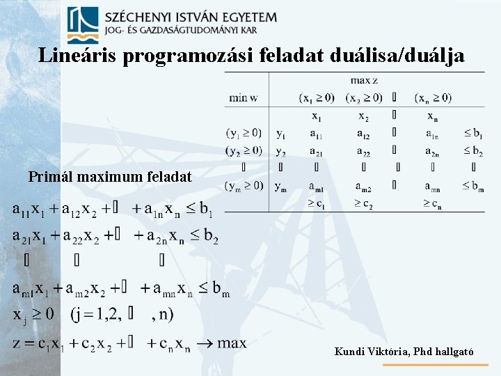 Lineáris programozási feladat duálisa/duálja Primál maximum feladat Kundi Viktória, Phd hallgató 