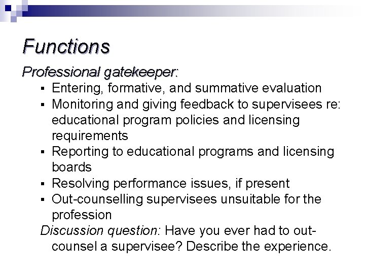 Functions Professional gatekeeper: Entering, formative, and summative evaluation Monitoring and giving feedback to supervisees