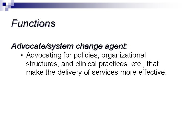 Functions Advocate/system change agent: § Advocating for policies, organizational structures, and clinical practices, etc.