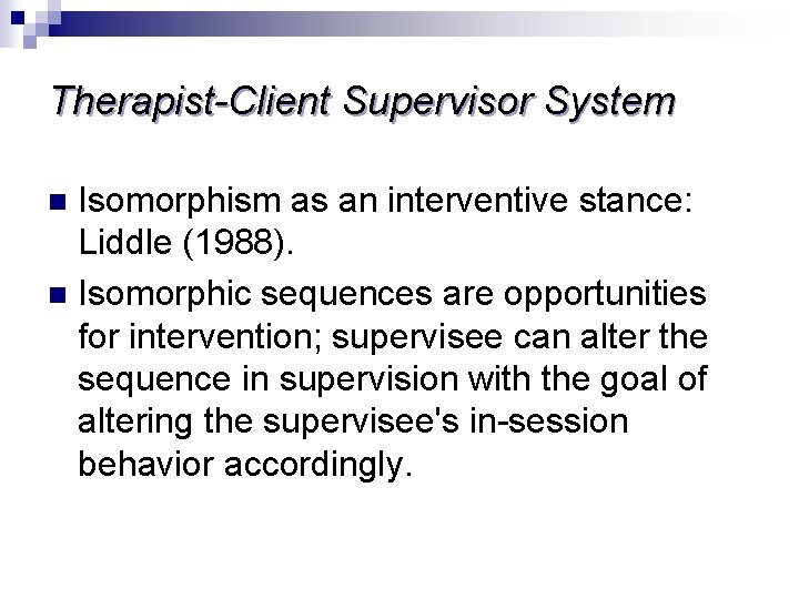 Therapist-Client Supervisor System Isomorphism as an interventive stance: Liddle (1988). n Isomorphic sequences are
