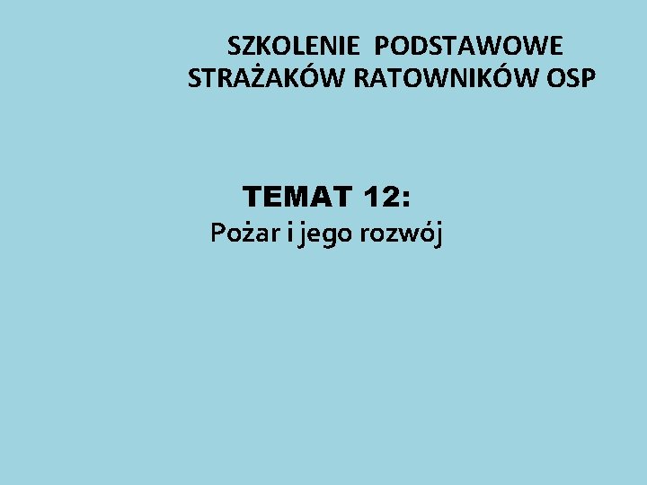 SZKOLENIE PODSTAWOWE STRAŻAKÓW RATOWNIKÓW OSP TEMAT 12: Pożar i jego rozwój 