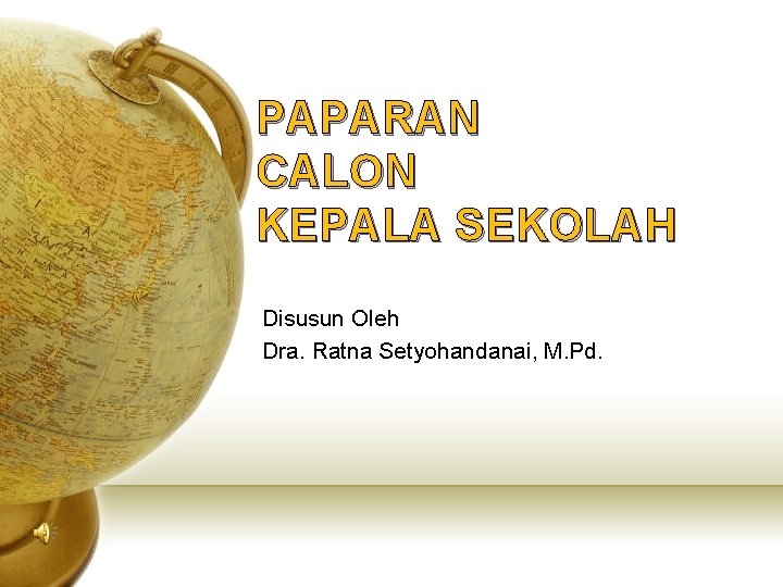 PAPARAN CALON KEPALA SEKOLAH Disusun Oleh Dra. Ratna Setyohandanai, M. Pd. 