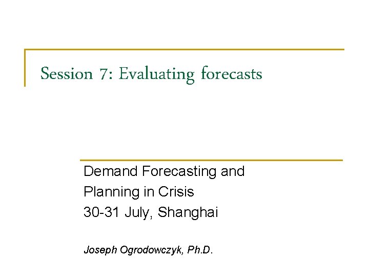 Session 7: Evaluating forecasts Demand Forecasting and Planning in Crisis 30 -31 July, Shanghai