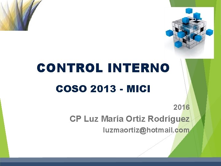 CONTROL INTERNO COSO 2013 - MICI 2016 CP Luz María Ortiz Rodríguez luzmaortiz@hotmail. com