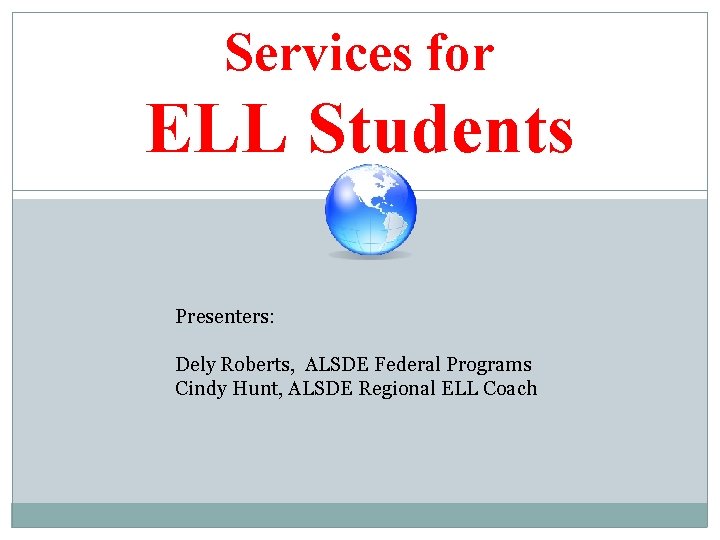 Services for ELL Students Presenters: Dely Roberts, ALSDE Federal Programs Cindy Hunt, ALSDE Regional