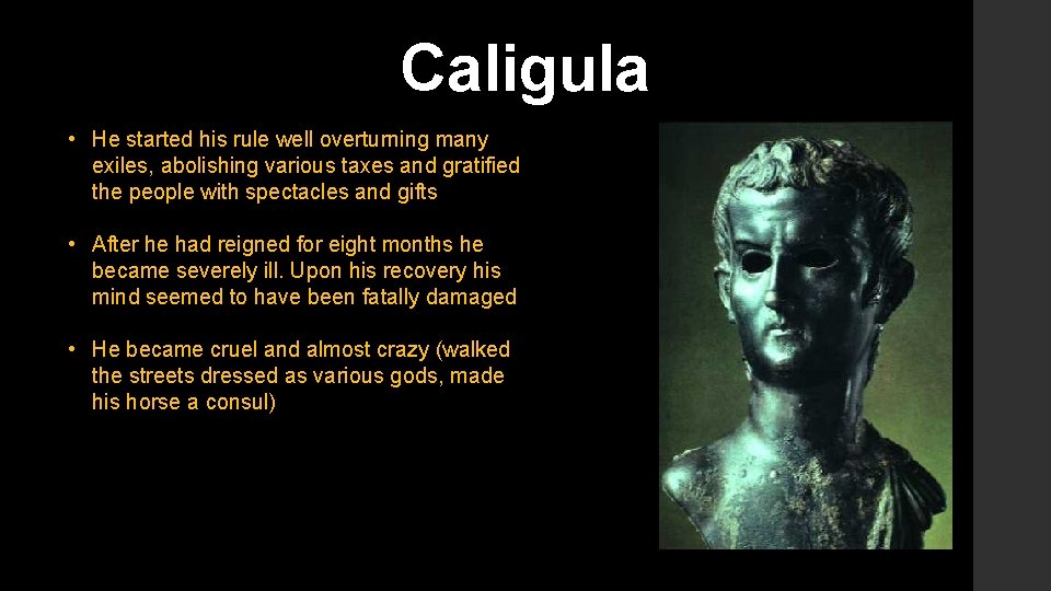 Caligula • He started his rule well overturning many exiles, abolishing various taxes and