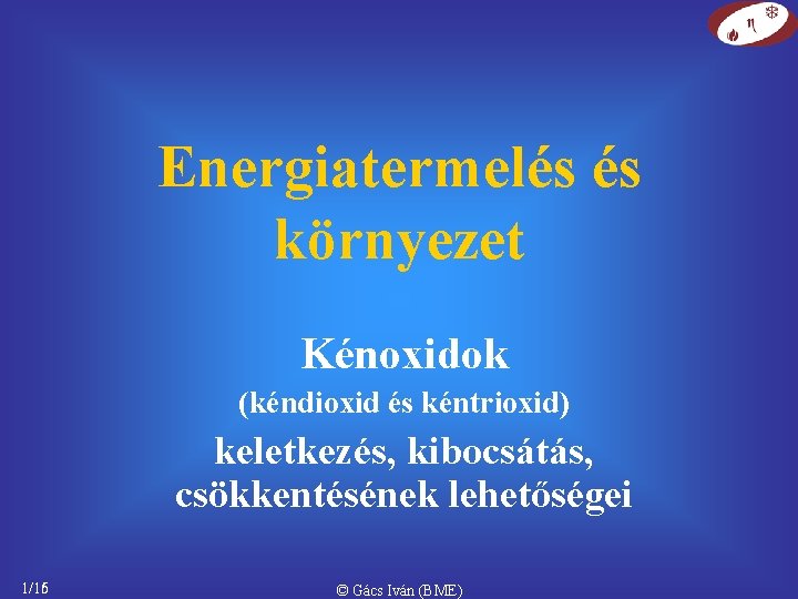 Energiatermelés és környezet Kénoxidok (kéndioxid és kéntrioxid) keletkezés, kibocsátás, csökkentésének lehetőségei 1/16 1/15 ©