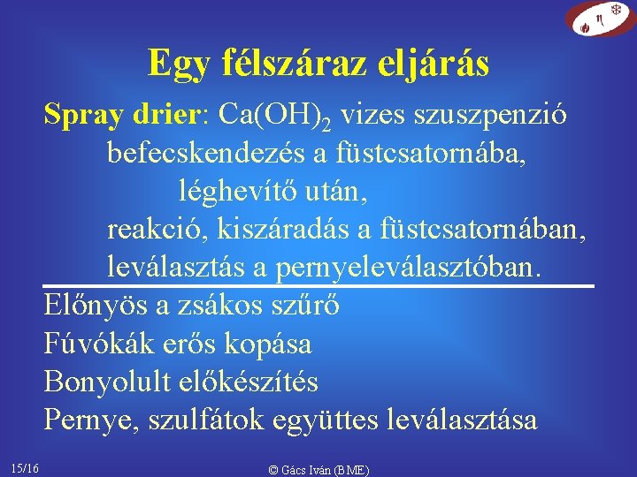 Egy félszáraz eljárás Spray drier: Ca(OH)2 vizes szuszpenzió befecskendezés a füstcsatornába, léghevítő után, reakció,