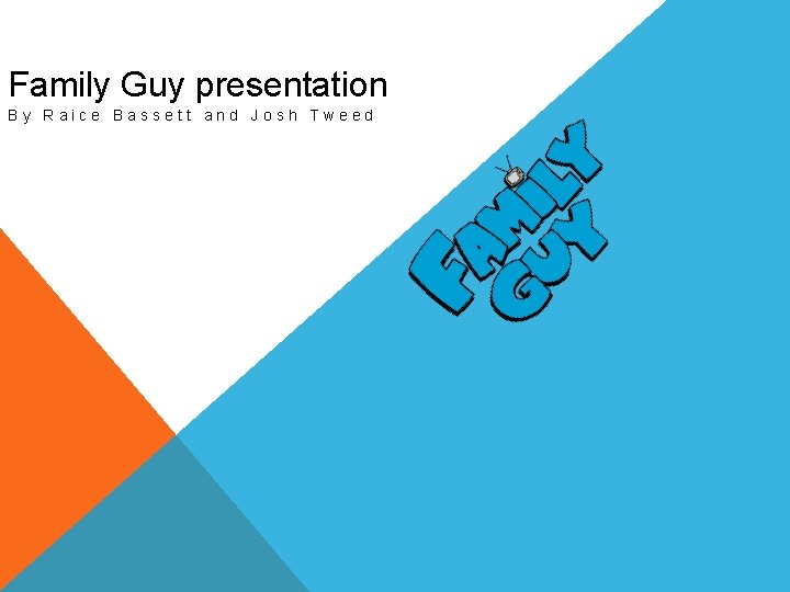 Family Guy presentation By Raice Bassett and Josh Tweed 