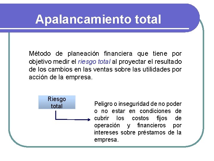 Apalancamiento total Método de planeación financiera que tiene por objetivo medir el riesgo total