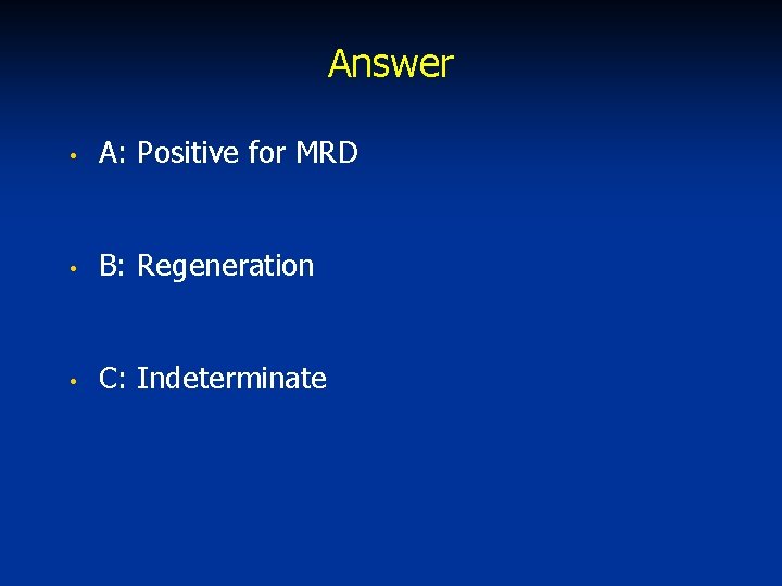 Answer • A: Positive for MRD • B: Regeneration • C: Indeterminate 
