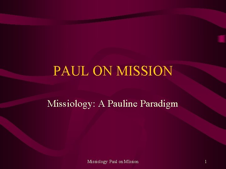 PAUL ON MISSION Missiology: A Pauline Paradigm Missiology: Paul on MIssion 1 