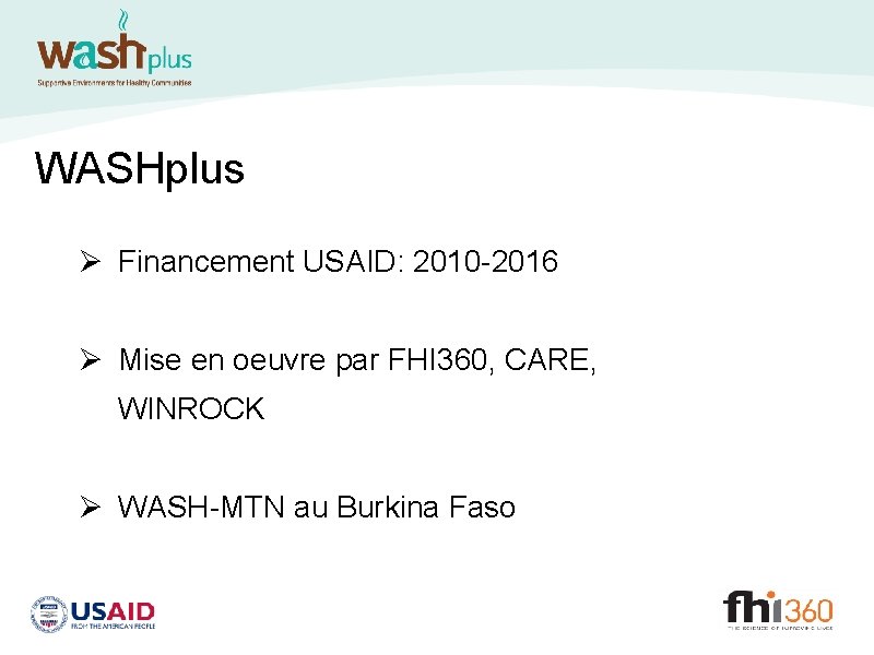 WASHplus Ø Financement USAID: 2010 -2016 Ø Mise en oeuvre par FHI 360, CARE,