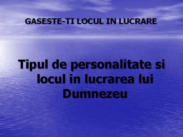 GASESTE-TI LOCUL IN LUCRARE Tipul de personalitate si locul in lucrarea lui Dumnezeu GASESTE-TI LOCUL IN LUCRARE Tipul de personalitate si locul in lucrarea lui Dumnezeu