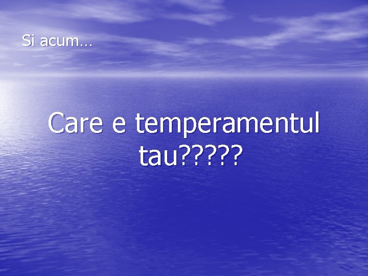 Si acum… Care e temperamentul tau? ? ? Si acum… Care e temperamentul tau? ? ?