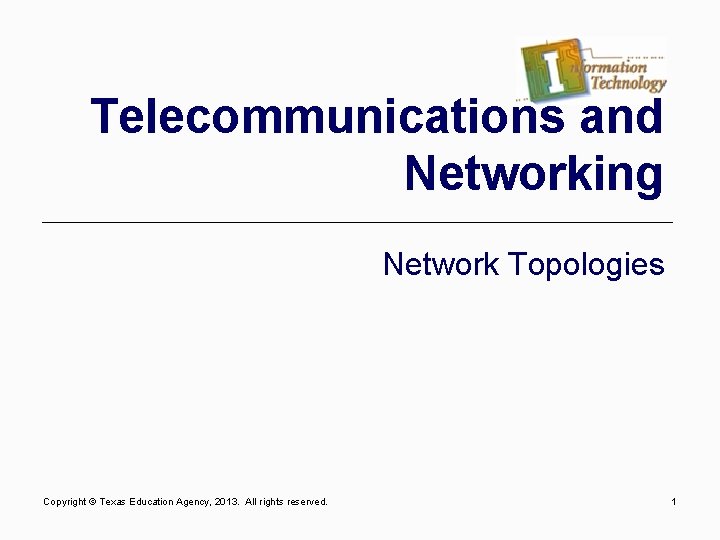 Telecommunications and Networking Network Topologies Copyright © Texas Education Agency, 2013. All rights reserved.