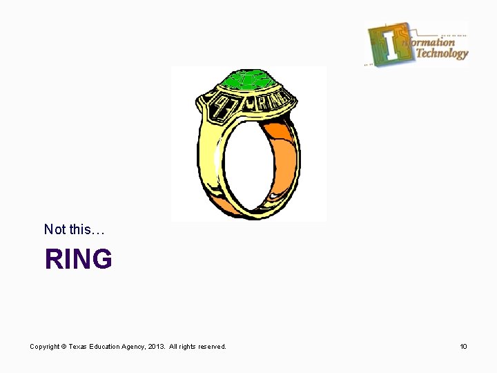 Not this… RING Copyright © Texas Education Agency, 2013. All rights reserved. 10 