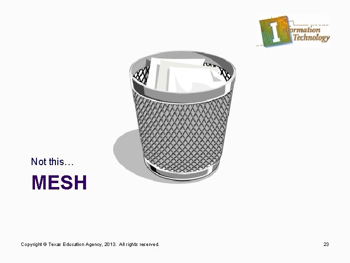 Not this… MESH Copyright © Texas Education Agency, 2013. All rights reserved. 23 