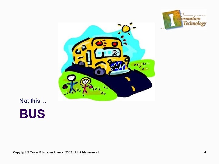 Not this… BUS Copyright © Texas Education Agency, 2013. All rights reserved. 4 