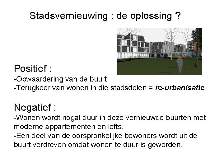 Stadsvernieuwing : de oplossing ? Positief : -Opwaardering van de buurt -Terugkeer van wonen