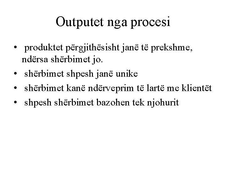 Outputet nga procesi • produktet përgjithësisht janë të prekshme, ndërsa shërbimet jo. • shërbimet