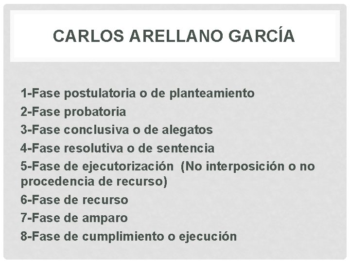 CARLOS ARELLANO GARCÍA 1 -Fase postulatoria o de planteamiento 2 -Fase probatoria 3 -Fase