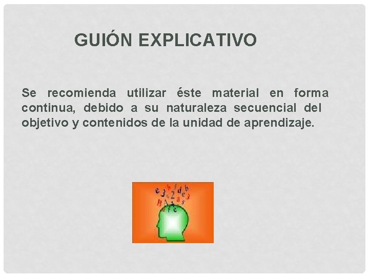 GUIÓN EXPLICATIVO Se recomienda utilizar éste material en forma continua, debido a su naturaleza