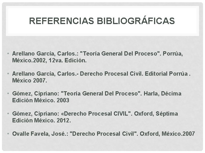 REFERENCIAS BIBLIOGRÁFICAS • Arellano García, Carlos. : "Teoría General Del Proceso". Porrúa, México. 2002,