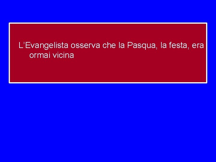 L’Evangelista osserva che la Pasqua, la festa, era ormai vicina 