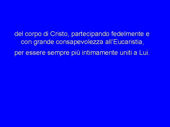 del corpo di Cristo, partecipando fedelmente e con grande consapevolezza all’Eucaristia, per essere sempre